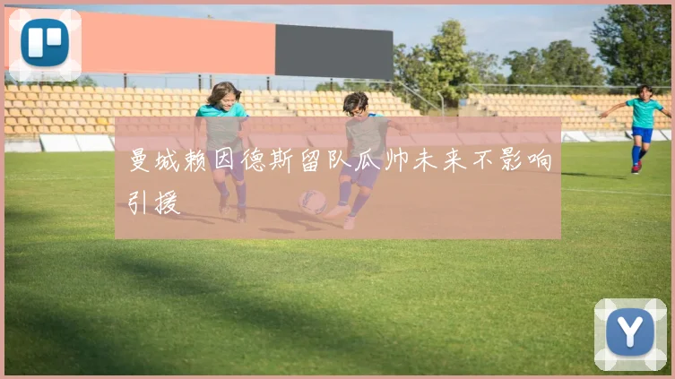 曼城赖因德斯留队瓜帅未来不影响引援