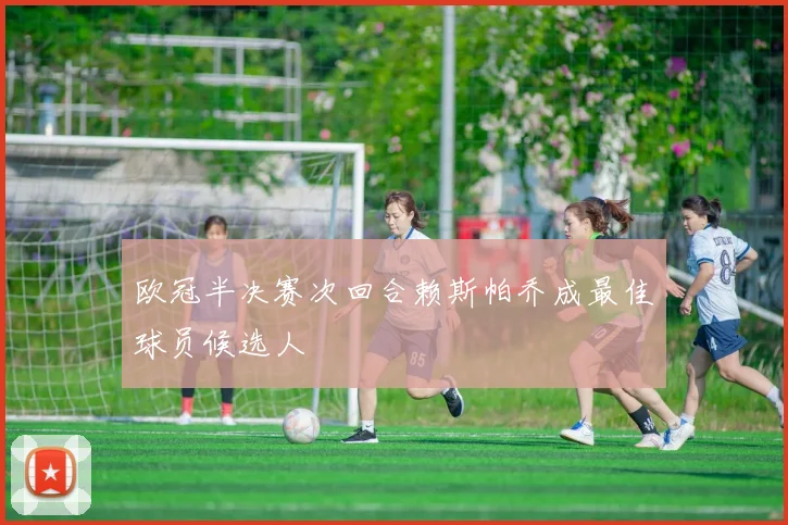 欧冠半决赛次回合赖斯帕乔成最佳球员候选人