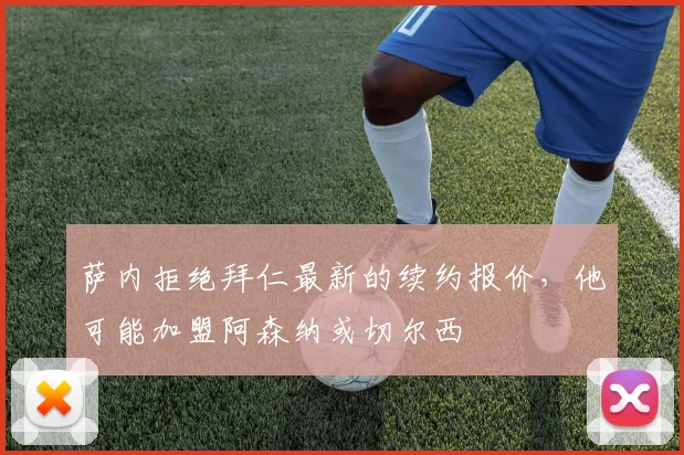 萨内拒绝拜仁最新的续约报价，他可能加盟阿森纳或切尔西