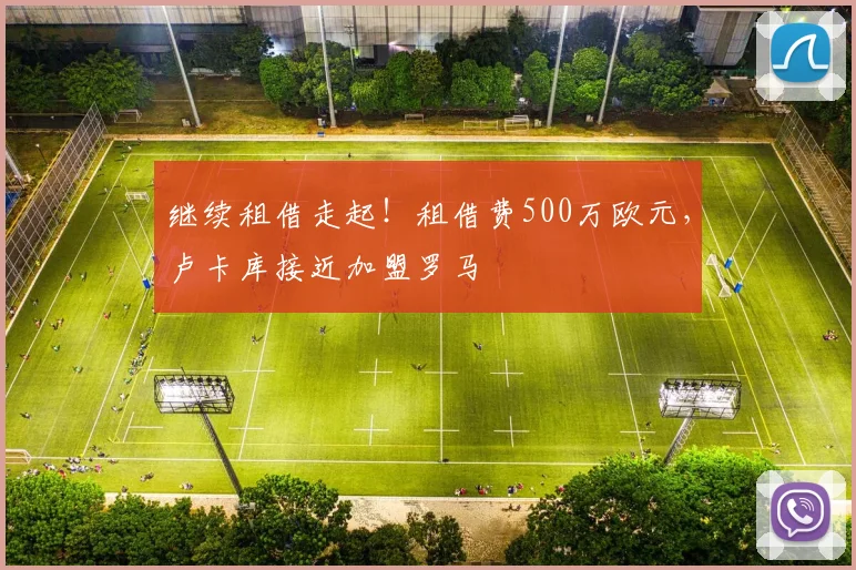 继续租借走起！租借费500万欧元，卢卡库接近加盟罗马