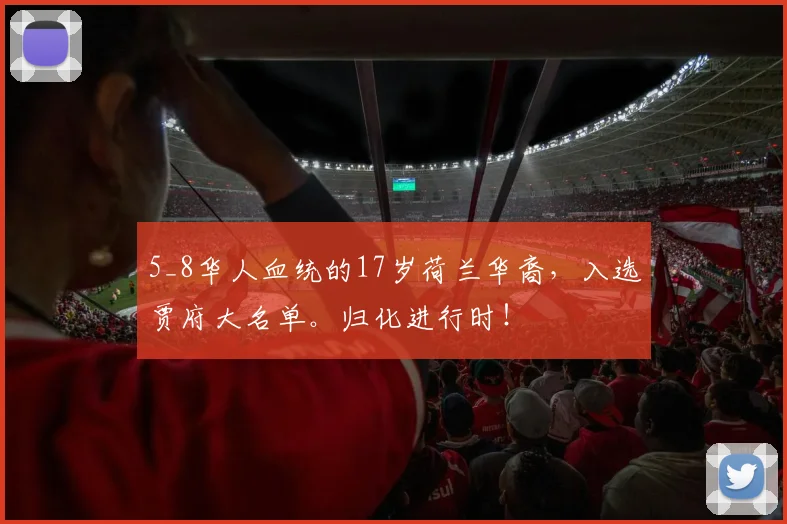 5_8华人血统的17岁荷兰华裔，入选贾府大名单。归化进行时！