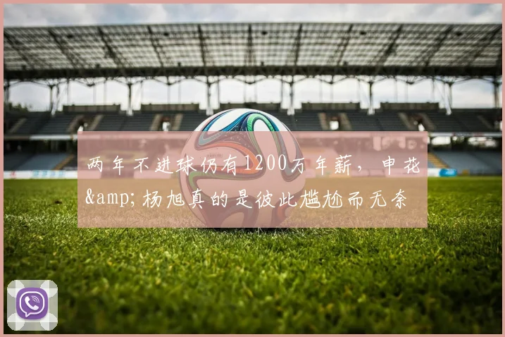 两年不进球仍有1200万年薪，申花&杨旭真的是彼此尴尬而无奈