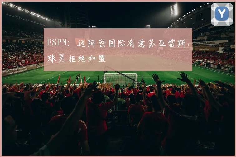 ESPN：迈阿密国际有意苏亚雷斯，球员拒绝加盟