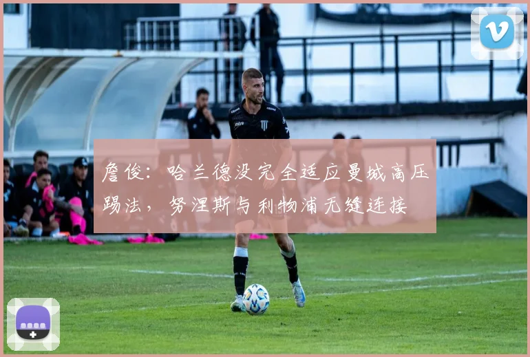 詹俊：哈兰德没完全适应曼城高压踢法，努涅斯与利物浦无缝连接