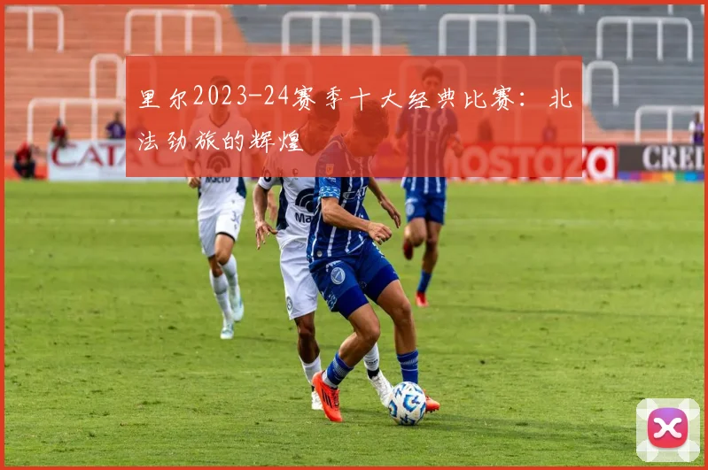 里尔2023-24赛季十大经典比赛：北法劲旅的辉煌