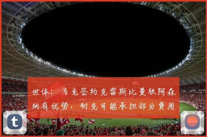 世体：马竞签约克雷斯比曼联阿森纳有优势，耐克可能承担部分费用
