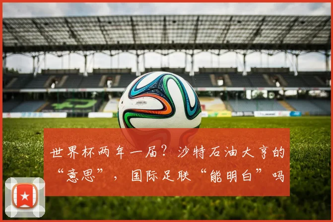 世界杯两年一届？沙特石油大亨的“意思”，国际足联“能明白”吗