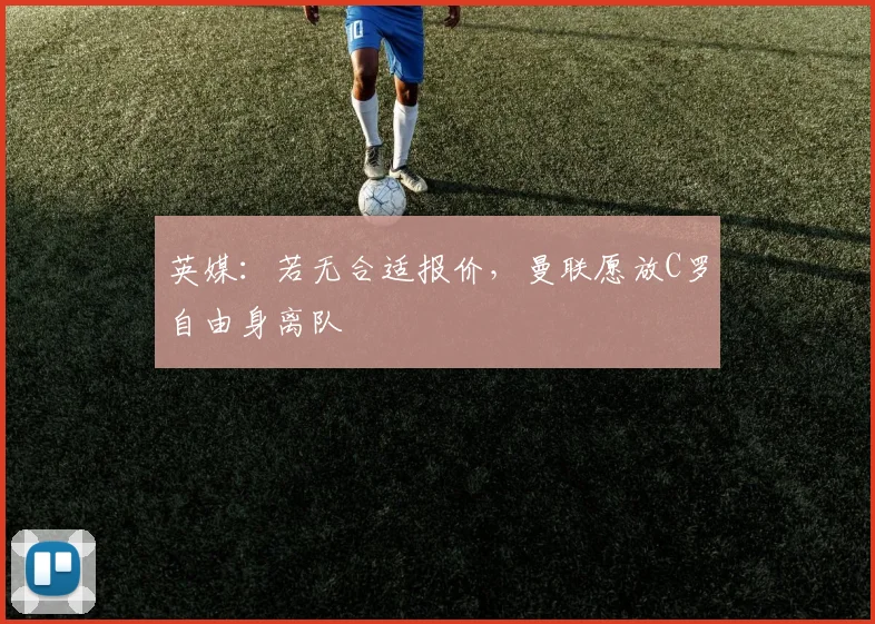 英媒：若无合适报价，曼联愿放C罗自由身离队