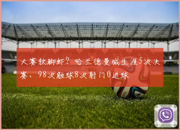 大赛软脚虾？哈兰德曼城生涯5次决赛，98次触球8次射门0进球