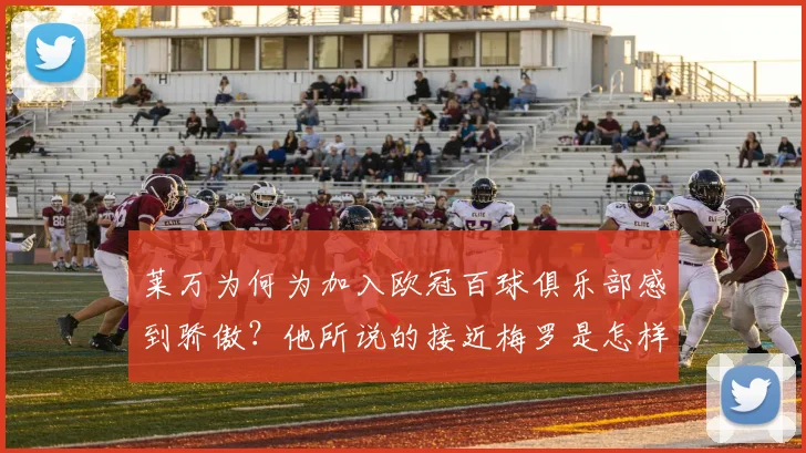 莱万为何为加入欧冠百球俱乐部感到骄傲？他所说的接近梅罗是怎样的目标？