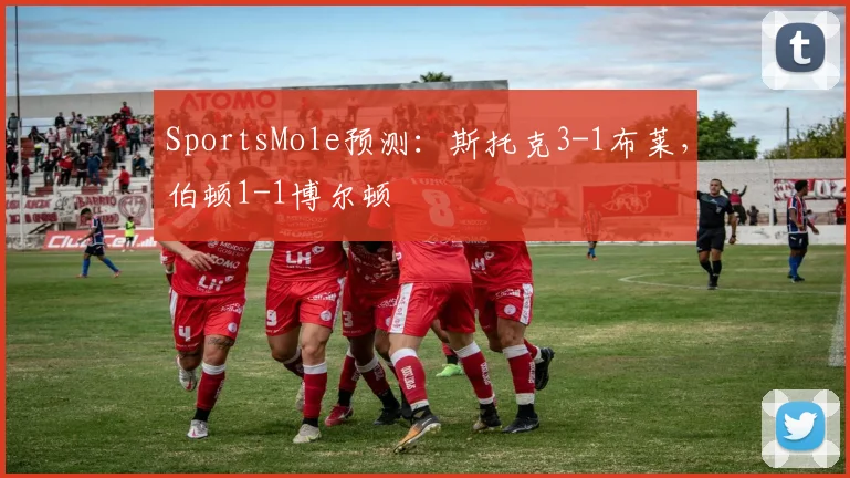 SportsMole预测：斯托克3-1布莱，伯顿1-1博尔顿