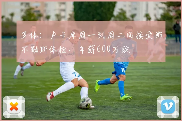 罗体：卢卡库周一到周二间接受那不勒斯体检，年薪600万欧