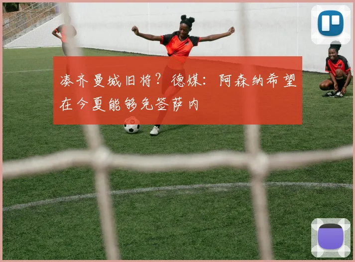 凑齐曼城旧将？德媒：阿森纳希望在今夏能够免签萨内