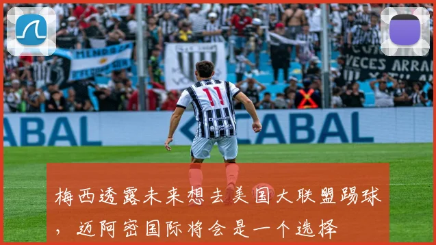 梅西透露未来想去美国大联盟踢球，迈阿密国际将会是一个选择