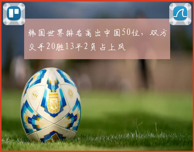 韩国世界排名高出中国50位，双方交手20胜13平2负占上风