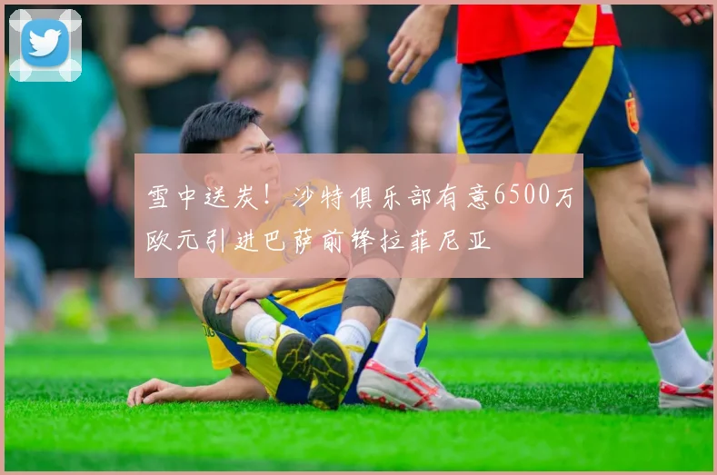 雪中送炭！沙特俱乐部有意6500万欧元引进巴萨前锋拉菲尼亚