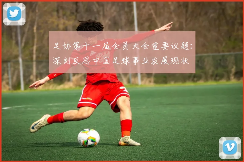 足协第十一届会员大会重要议题：深刻反思中国足球事业发展现状