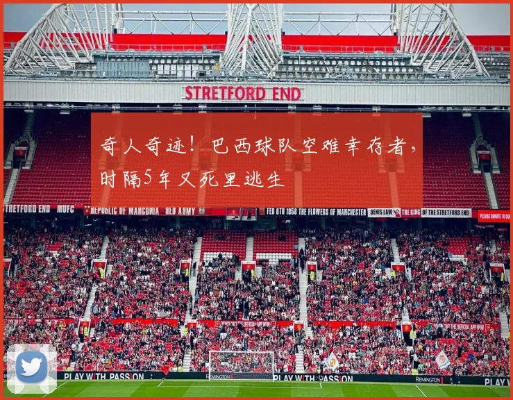 奇人奇迹！巴西球队空难幸存者，时隔5年又死里逃生