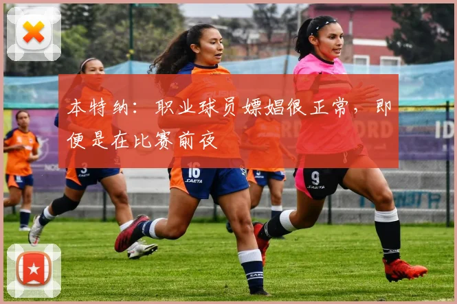 本特纳：职业球员嫖娼很正常，即便是在比赛前夜