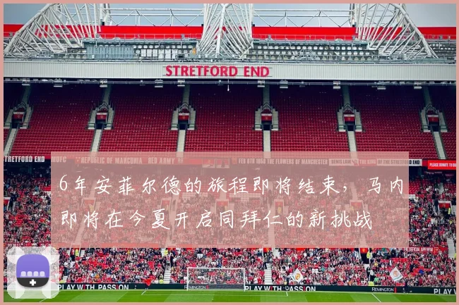 6年安菲尔德的旅程即将结束，马内即将在今夏开启同拜仁的新挑战
