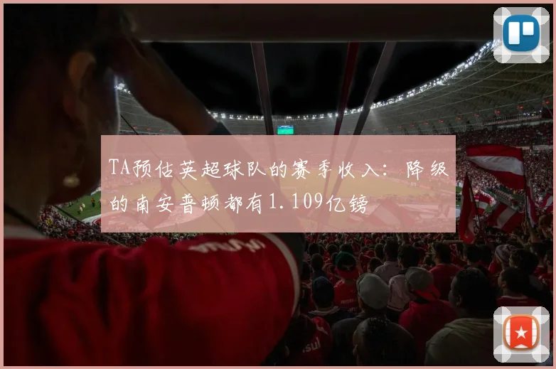 TA预估英超球队的赛季收入：降级的南安普顿都有1.109亿镑