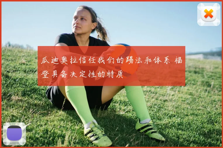 瓜迪奥拉信任我们的踢法和体系 福登具备决定性的特质