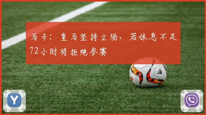 马卡：皇马坚持立场，若休息不足72小时将拒绝参赛
