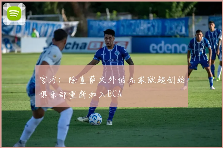 官方：除皇萨文外的九家欧超创始俱乐部重新加入ECA