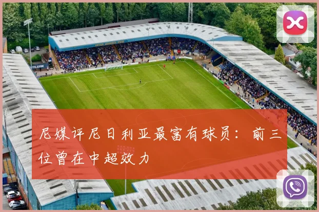 尼媒评尼日利亚最富有球员：前三位曾在中超效力