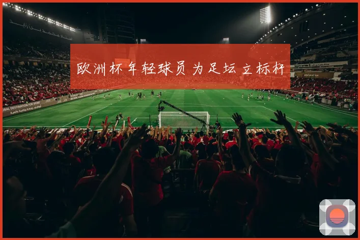 欧洲杯年轻球员为足坛立标杆