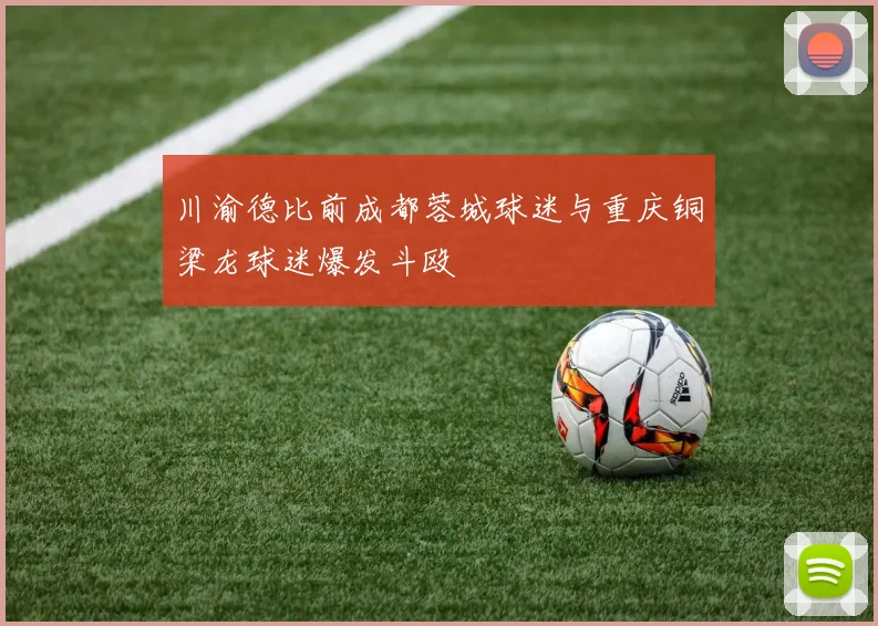 川渝德比前成都蓉城球迷与重庆铜梁龙球迷爆发斗殴