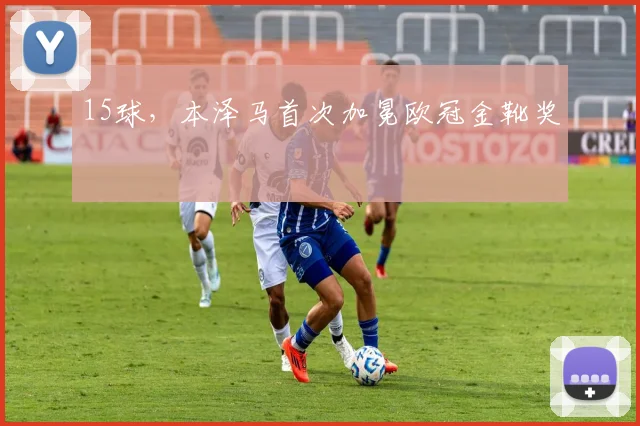 15球，本泽马首次加冕欧冠金靴奖