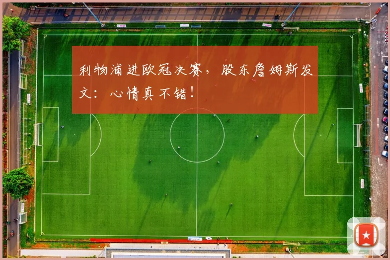利物浦进欧冠决赛，股东詹姆斯发文：心情真不错！